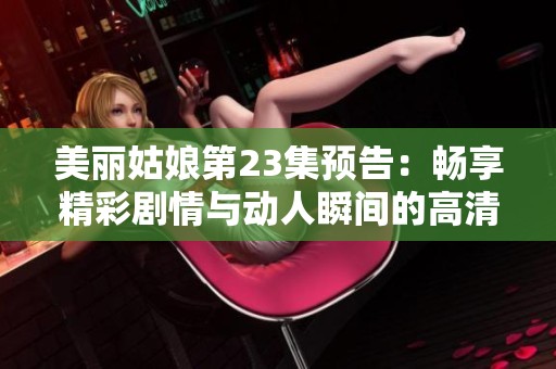 美丽姑娘第23集预告：畅享精彩剧情与动人瞬间的高清体验