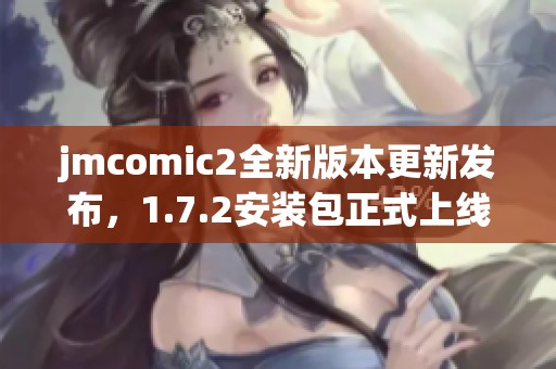 jmcomic2全新版本更新发布，1.7.2安装包正式上线分享
