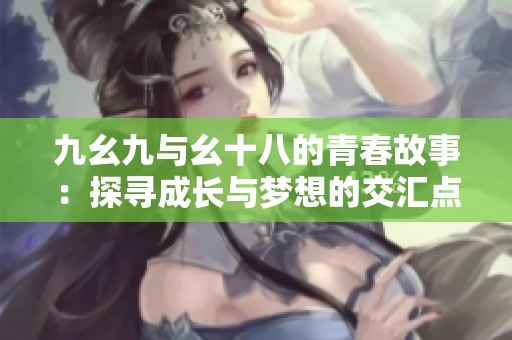 九幺九与幺十八的青春故事：探寻成长与梦想的交汇点