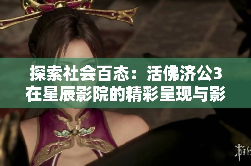 探索社会百态：活佛济公3在星辰影院的精彩呈现与影响