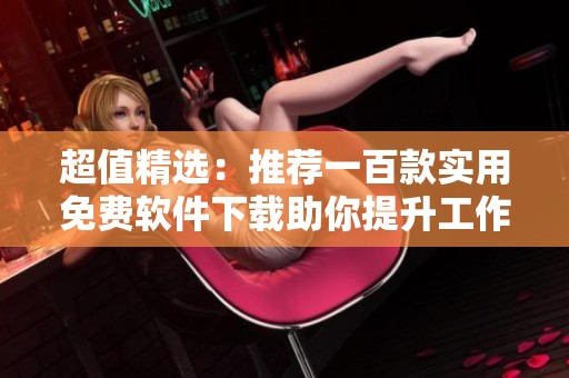 超值精选：推荐一百款实用免费软件下载助你提升工作效率