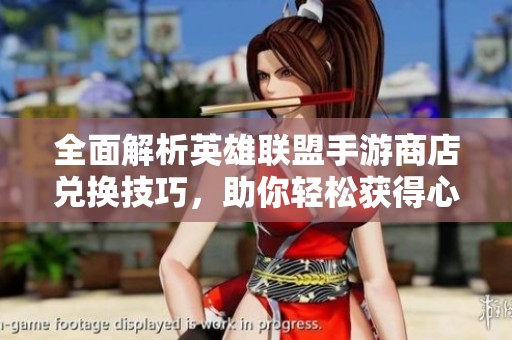 全面解析英雄联盟手游商店兑换技巧，助你轻松获得心仪道具