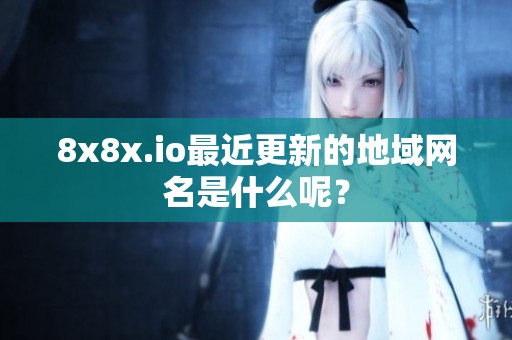 8x8x.io最近更新的地域网名是什么呢？