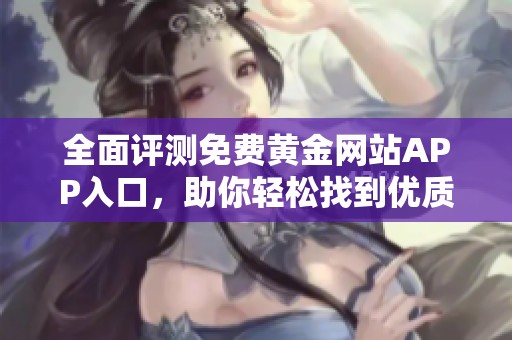 全面评测免费黄金网站APP入口，助你轻松找到优质平台