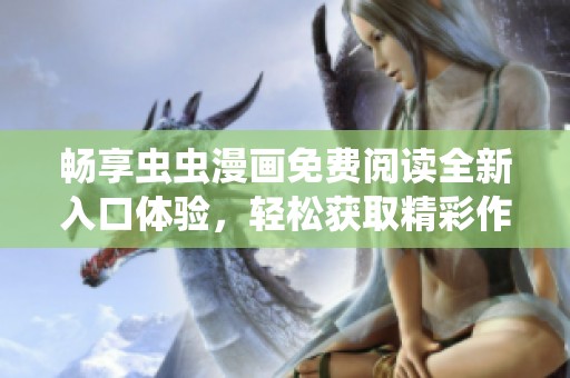 畅享虫虫漫画免费阅读全新入口体验，轻松获取精彩作品