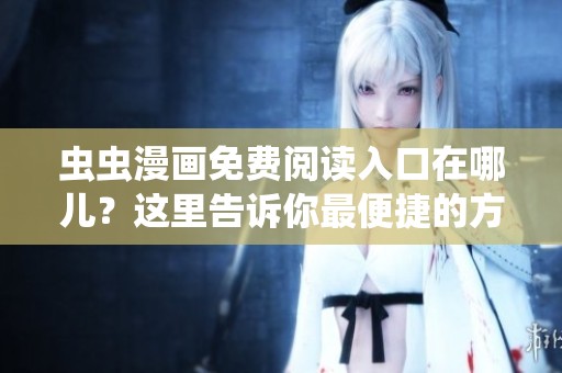 虫虫漫画免费阅读入口在哪儿？这里告诉你最便捷的方式！
