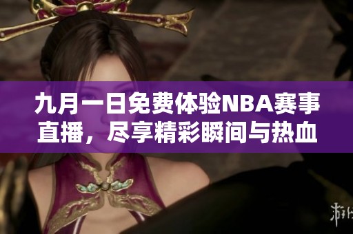 九月一日免费体验NBA赛事直播，尽享精彩瞬间与热血时刻