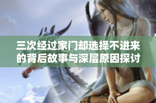 三次经过家门却选择不进来的背后故事与深层原因探讨