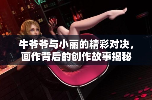 牛爷爷与小丽的精彩对决，画作背后的创作故事揭秘