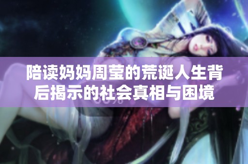 陪读妈妈周莹的荒诞人生背后揭示的社会真相与困境