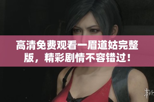 高清免费观看一眉道姑完整版，精彩剧情不容错过！