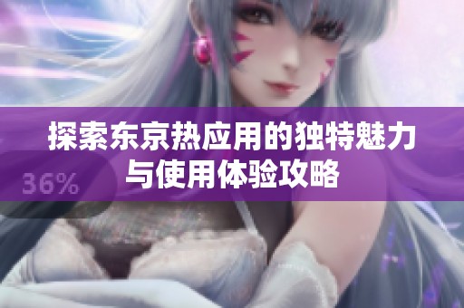 探索东京热应用的独特魅力与使用体验攻略