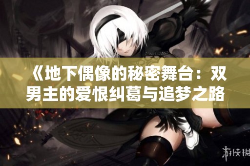 《地下偶像的秘密舞台：双男主的爱恨纠葛与追梦之路》