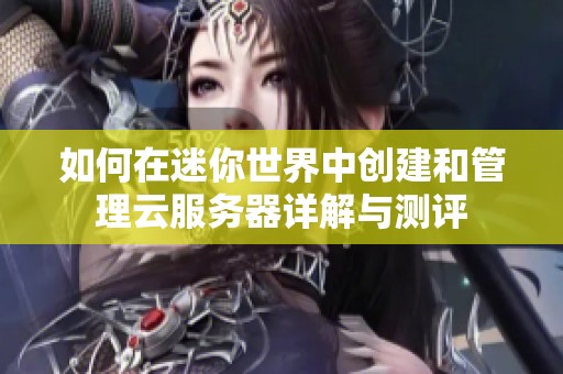 如何在迷你世界中创建和管理云服务器详解与测评
