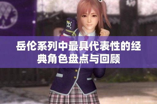 岳伦系列中最具代表性的经典角色盘点与回顾