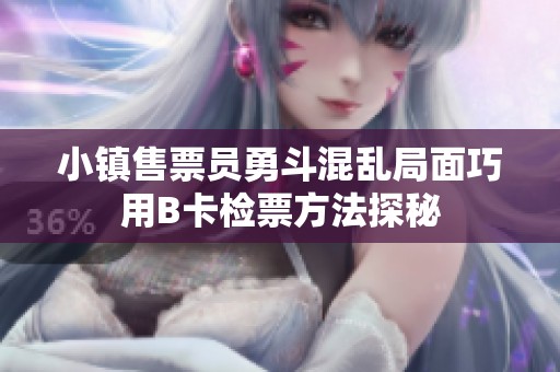 小镇售票员勇斗混乱局面巧用B卡检票方法探秘