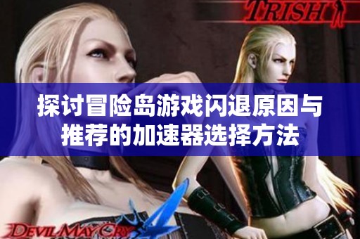 探讨冒险岛游戏闪退原因与推荐的加速器选择方法