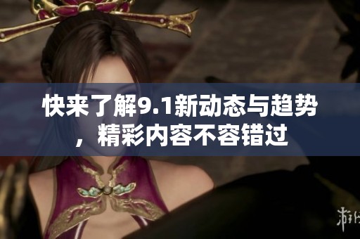 快来了解9.1新动态与趋势，精彩内容不容错过