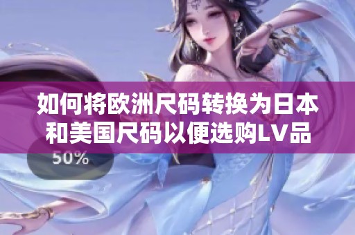 如何将欧洲尺码转换为日本和美国尺码以便选购LV品牌产品