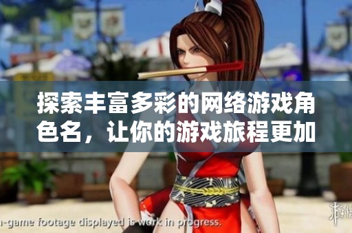 探索丰富多彩的网络游戏角色名，让你的游戏旅程更加独特炫酷