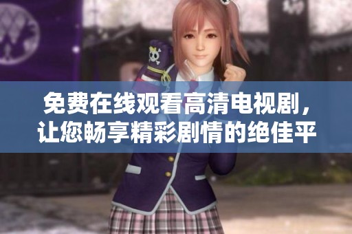 免费在线观看高清电视剧，让您畅享精彩剧情的绝佳平台