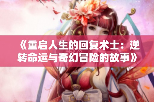 《重启人生的回复术士：逆转命运与奇幻冒险的故事》