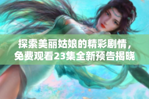 探索美丽姑娘的精彩剧情，免费观看23集全新预告揭晓