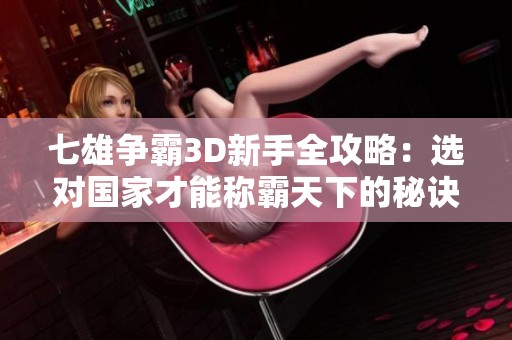 七雄争霸3D新手全攻略：选对国家才能称霸天下的秘诀