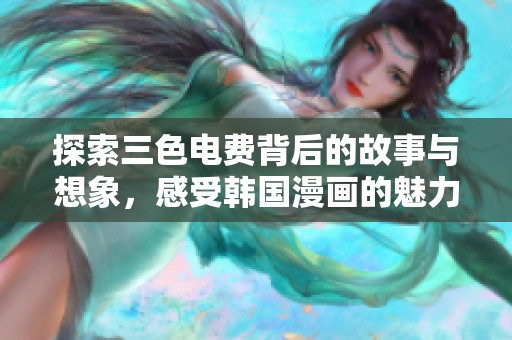 探索三色电费背后的故事与想象，感受韩国漫画的魅力