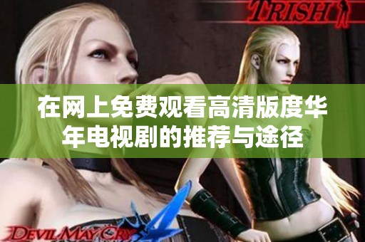 在网上免费观看高清版度华年电视剧的推荐与途径