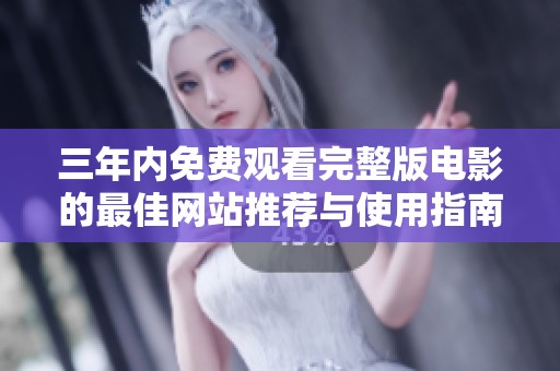 三年内免费观看完整版电影的最佳网站推荐与使用指南