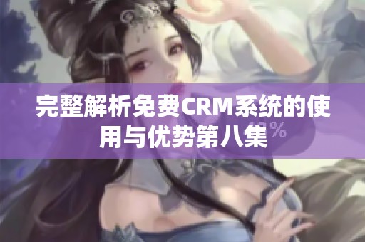 完整解析免费CRM系统的使用与优势第八集