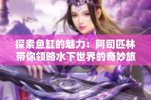 探索鱼缸的魅力：阿司匹林带你领略水下世界的奇妙旅程