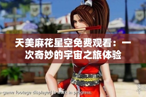 天美麻花星空免费观看：一次奇妙的宇宙之旅体验