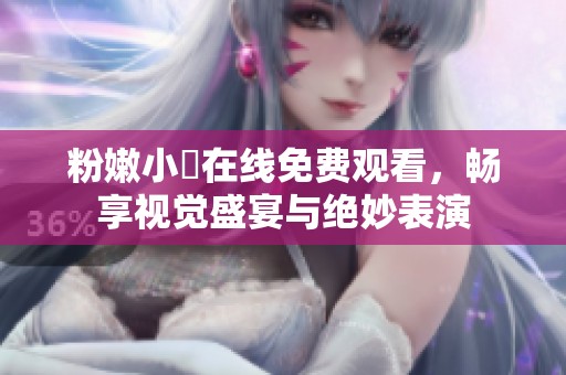 粉嫩小泬在线免费观看，畅享视觉盛宴与绝妙表演