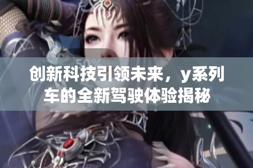 创新科技引领未来，y系列车的全新驾驶体验揭秘