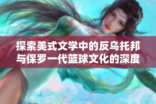 探索美式文学中的反乌托邦与保罗一代篮球文化的深度交融