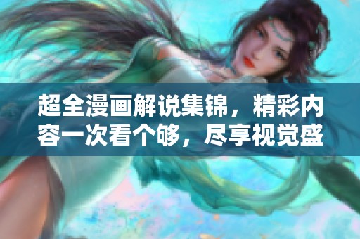 超全漫画解说集锦，精彩内容一次看个够，尽享视觉盛宴