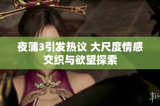 夜蒲3引发热议 大尺度情感交织与欲望探索