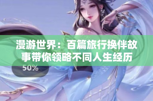 漫游世界：百篇旅行换伴故事带你领略不同人生经历