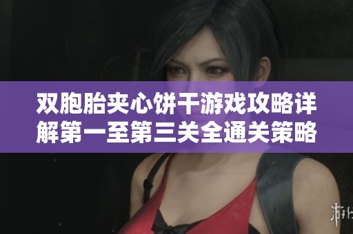 双胞胎夹心饼干游戏攻略详解第一至第三关全通关策略汇总