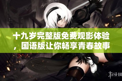 十九岁完整版免费观影体验，国语版让你畅享青春故事