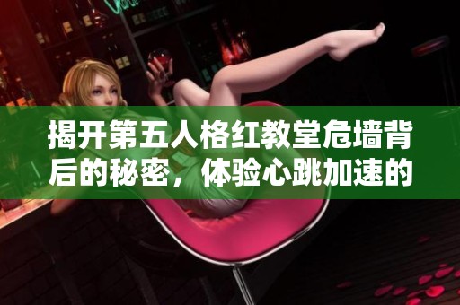 揭开第五人格红教堂危墙背后的秘密，体验心跳加速的挑战之旅