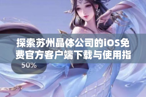 探索苏州晶体公司的iOS免费官方客户端下载与使用指南