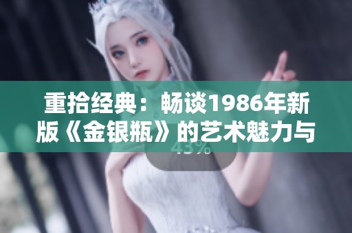 重拾经典：畅谈1986年新版《金银瓶》的艺术魅力与文化意义