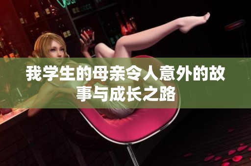 我学生的母亲令人意外的故事与成长之路