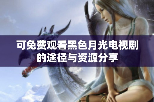 可免费观看黑色月光电视剧的途径与资源分享