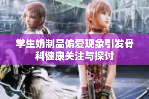 学生奶制品偏爱现象引发骨科健康关注与探讨