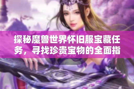 探秘魔兽世界怀旧服宝藏任务，寻找珍贵宝物的全面指南
