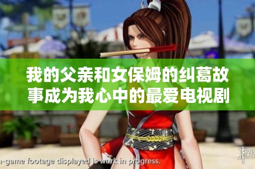 我的父亲和女保姆的纠葛故事成为我心中的最爱电视剧